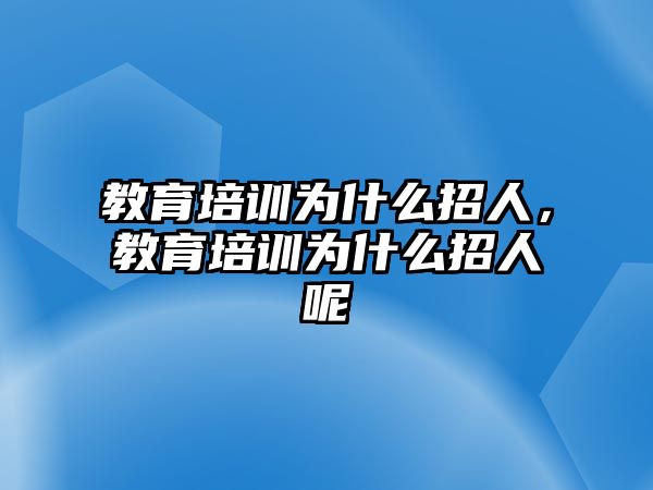 教育培訓(xùn)為什么招人，教育培訓(xùn)為什么招人呢