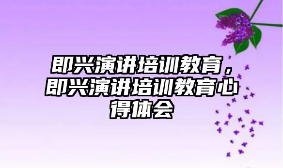 即興演講培訓(xùn)教育，即興演講培訓(xùn)教育心得體會(huì)