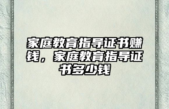 家庭教育指導(dǎo)證書賺錢，家庭教育指導(dǎo)證書多少錢