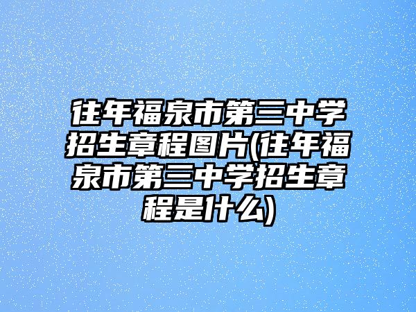 往年福泉市第三中學招生章程圖片(往年福泉市第三中學招生章程是什么)