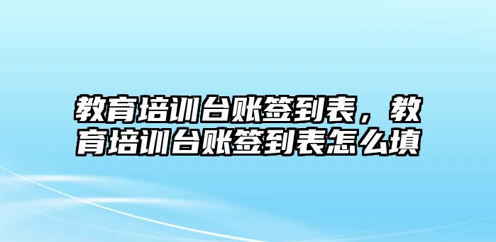 教育培訓(xùn)臺賬簽到表，教育培訓(xùn)臺賬簽到表怎么填