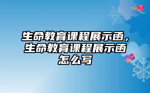 生命教育課程展示函，生命教育課程展示函怎么寫