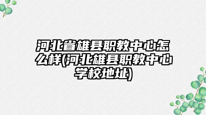 河北省雄縣職教中心怎么樣(河北雄縣職教中心學(xué)校地址)