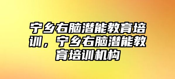 寧鄉(xiāng)右腦潛能教育培訓(xùn)，寧鄉(xiāng)右腦潛能教育培訓(xùn)機(jī)構(gòu)