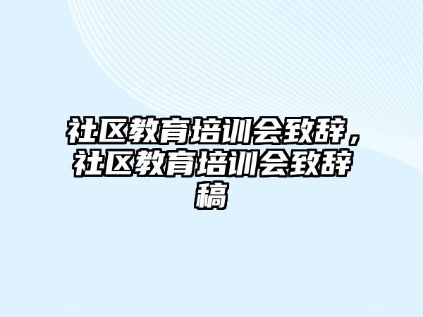 社區(qū)教育培訓(xùn)會致辭，社區(qū)教育培訓(xùn)會致辭稿