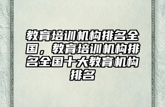 教育培訓(xùn)機(jī)構(gòu)排名全國，教育培訓(xùn)機(jī)構(gòu)排名全國十大教育機(jī)構(gòu)排名