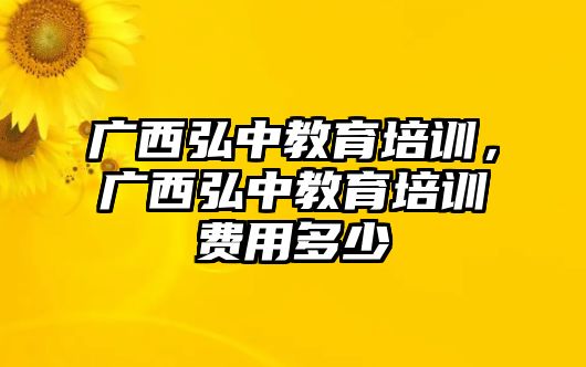 廣西弘中教育培訓(xùn)，廣西弘中教育培訓(xùn)費用多少