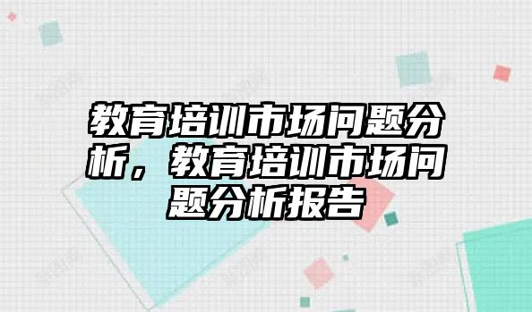 教育培訓(xùn)市場問題分析，教育培訓(xùn)市場問題分析報告