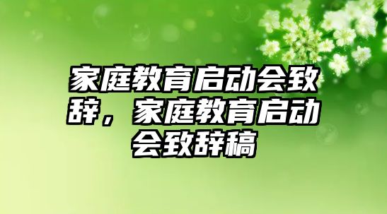 家庭教育啟動(dòng)會(huì)致辭，家庭教育啟動(dòng)會(huì)致辭稿