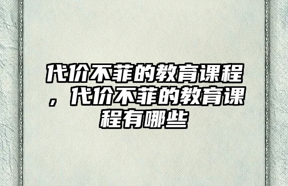 代價不菲的教育課程，代價不菲的教育課程有哪些