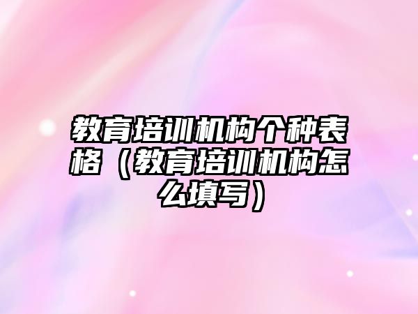 教育培訓(xùn)機構(gòu)個種表格（教育培訓(xùn)機構(gòu)怎么填寫）