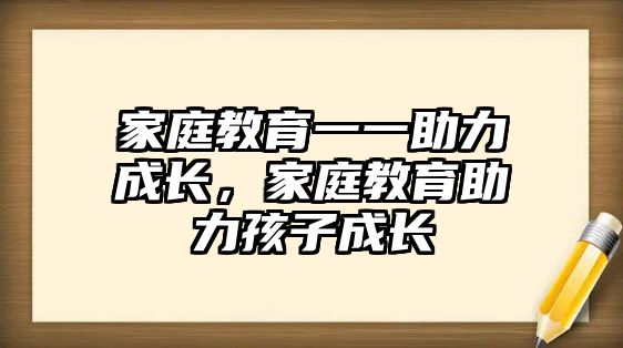 家庭教育一一助力成長，家庭教育助力孩子成長