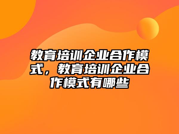 教育培訓(xùn)企業(yè)合作模式，教育培訓(xùn)企業(yè)合作模式有哪些