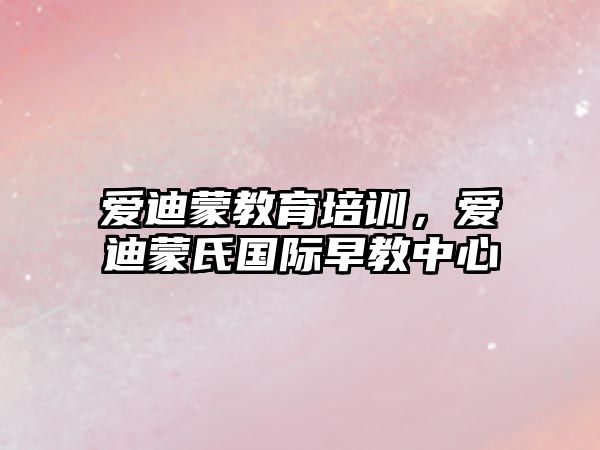 愛迪蒙教育培訓(xùn)，愛迪蒙氏國際早教中心