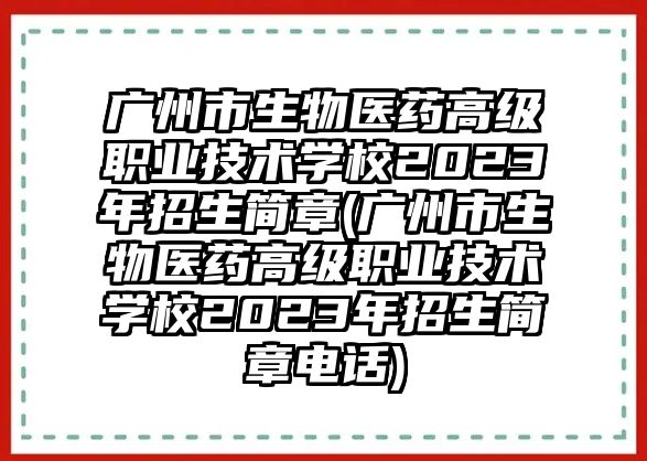 廣州市生物醫(yī)藥高級職業(yè)技術(shù)學(xué)校2023年招生簡章(廣州市生物醫(yī)藥高級職業(yè)技術(shù)學(xué)校2023年招生簡章電話)