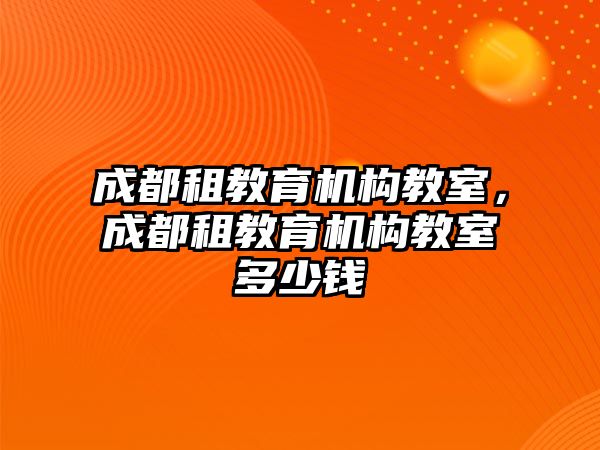 成都租教育機構教室，成都租教育機構教室多少錢