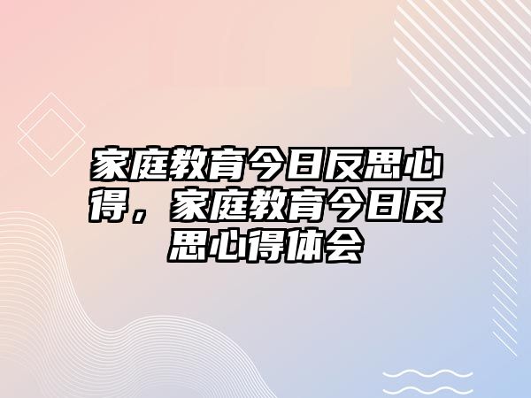 家庭教育今日反思心得，家庭教育今日反思心得體會