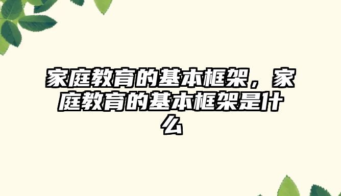 家庭教育的基本框架，家庭教育的基本框架是什么