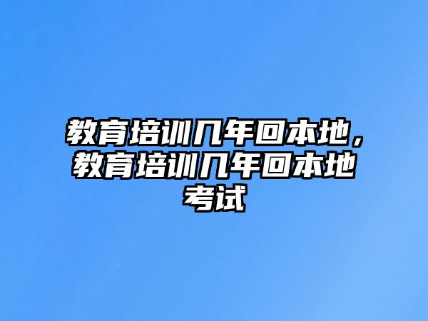 教育培訓幾年回本地，教育培訓幾年回本地考試