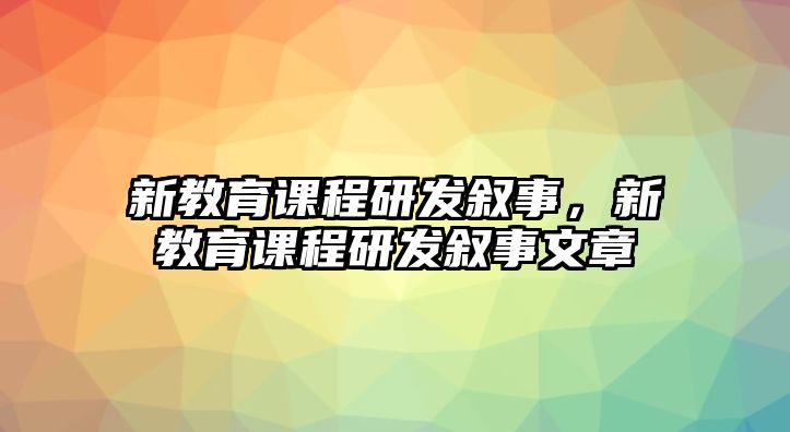 新教育課程研發(fā)敘事，新教育課程研發(fā)敘事文章