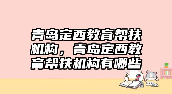 青島定西教育幫扶機構，青島定西教育幫扶機構有哪些