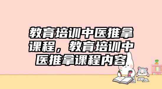 教育培訓(xùn)中醫(yī)推拿課程，教育培訓(xùn)中醫(yī)推拿課程內(nèi)容