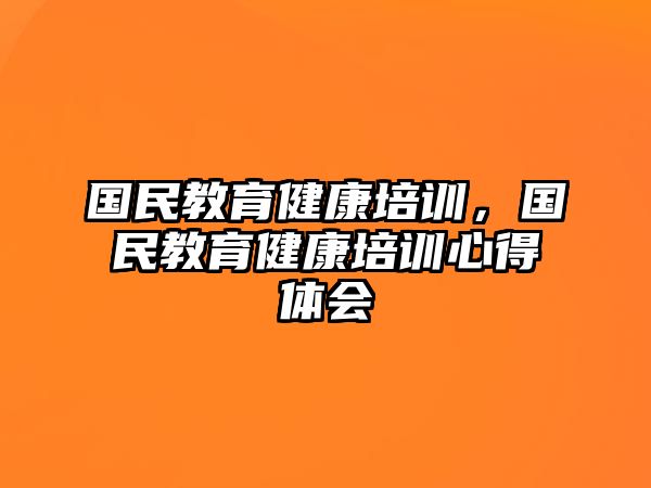 國民教育健康培訓(xùn)，國民教育健康培訓(xùn)心得體會