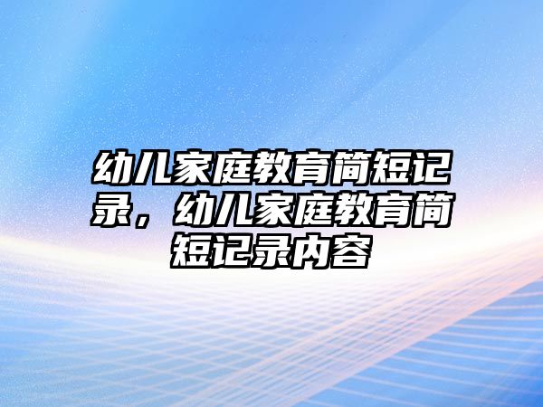 幼兒家庭教育簡短記錄，幼兒家庭教育簡短記錄內(nèi)容