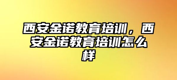 西安金諾教育培訓(xùn)，西安金諾教育培訓(xùn)怎么樣