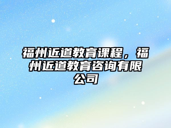 福州近道教育課程，福州近道教育咨詢有限公司