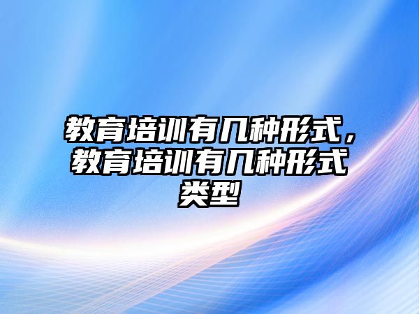 教育培訓有幾種形式，教育培訓有幾種形式類型