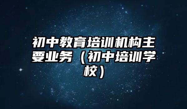 初中教育培訓機構主要業(yè)務（初中培訓學校）