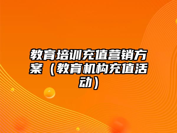 教育培訓(xùn)充值營銷方案（教育機構(gòu)充值活動）