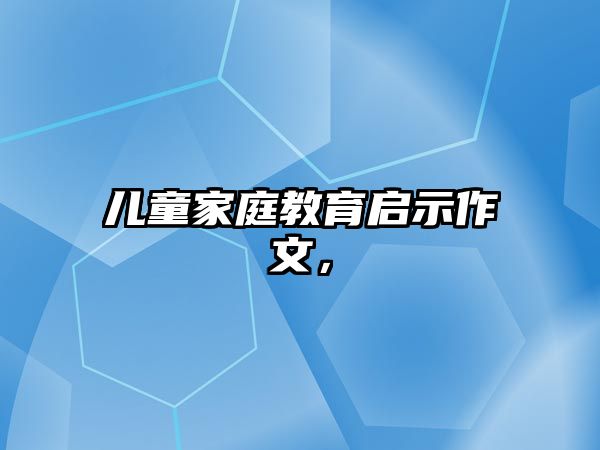 兒童家庭教育啟示作文，