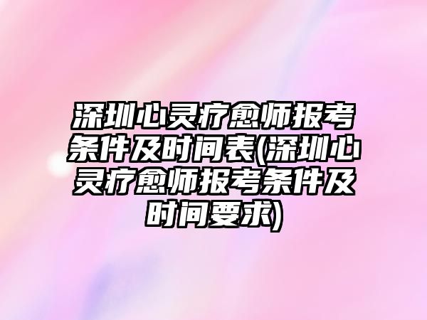 深圳心靈療愈師報(bào)考條件及時(shí)間表(深圳心靈療愈師報(bào)考條件及時(shí)間要求)