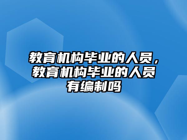 教育機(jī)構(gòu)畢業(yè)的人員，教育機(jī)構(gòu)畢業(yè)的人員有編制嗎