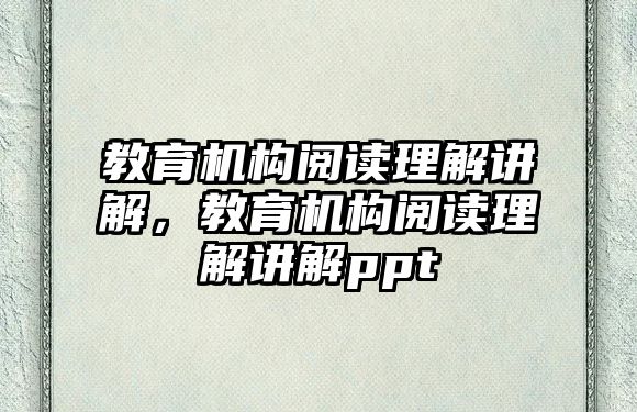 教育機構(gòu)閱讀理解講解，教育機構(gòu)閱讀理解講解ppt