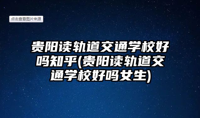 貴陽(yáng)讀軌道交通學(xué)校好嗎知乎(貴陽(yáng)讀軌道交通學(xué)校好嗎女生)