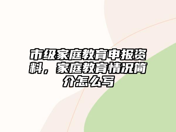 市級(jí)家庭教育申報(bào)資料，家庭教育情況簡(jiǎn)介怎么寫