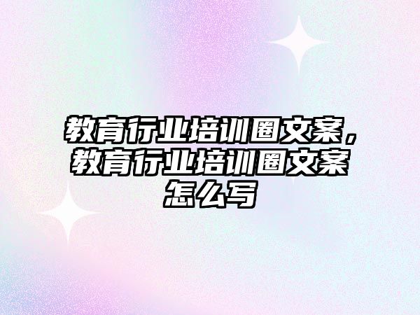 教育行業(yè)培訓圈文案，教育行業(yè)培訓圈文案怎么寫