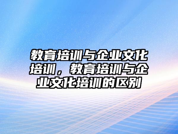 教育培訓(xùn)與企業(yè)文化培訓(xùn)，教育培訓(xùn)與企業(yè)文化培訓(xùn)的區(qū)別