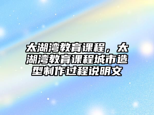 太湖灣教育課程，太湖灣教育課程城市造型制作過程說明文