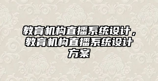 教育機構(gòu)直播系統(tǒng)設(shè)計，教育機構(gòu)直播系統(tǒng)設(shè)計方案