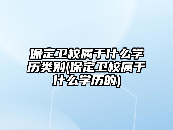 保定衛(wèi)校屬于什么學(xué)歷類別(保定衛(wèi)校屬于什么學(xué)歷的)