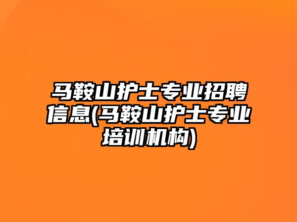 馬鞍山護(hù)士專業(yè)招聘信息(馬鞍山護(hù)士專業(yè)培訓(xùn)機(jī)構(gòu))