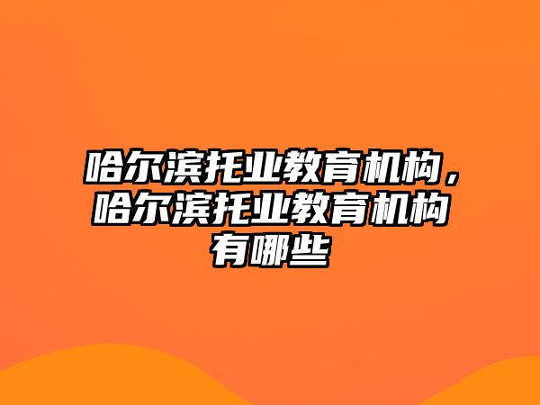 哈爾濱托業(yè)教育機構，哈爾濱托業(yè)教育機構有哪些