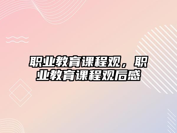 職業(yè)教育課程觀，職業(yè)教育課程觀后感