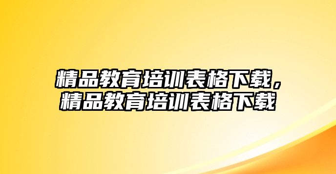 精品教育培訓(xùn)表格下載，精品教育培訓(xùn)表格下載