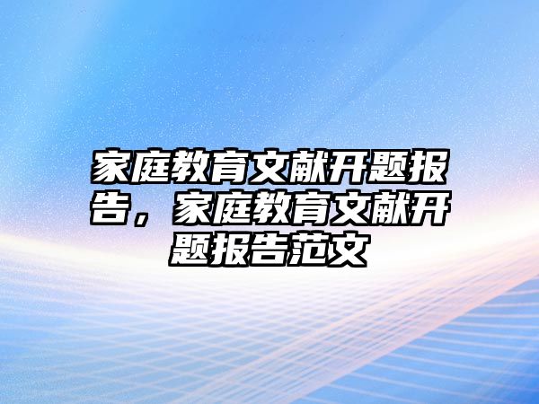 家庭教育文獻(xiàn)開題報告，家庭教育文獻(xiàn)開題報告范文