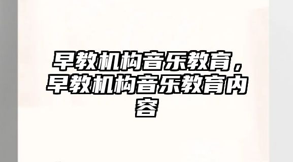 早教機構(gòu)音樂教育，早教機構(gòu)音樂教育內(nèi)容